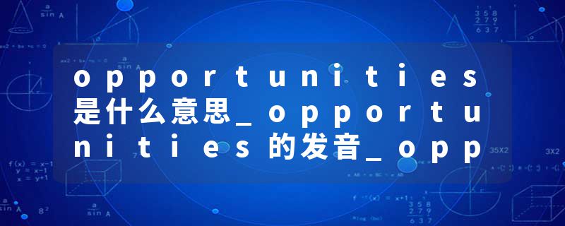 opportunities是什么意思_opportunities的发音_opportunities的用法_opportunities怎么记_opportunities翻译