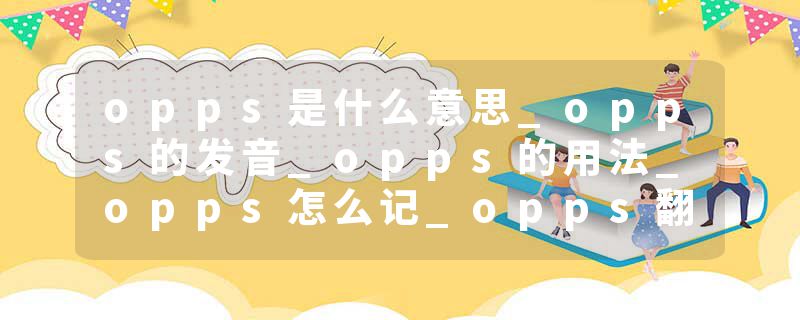 opps是什么意思_opps的发音_opps的用法_opps怎么记_opps翻译