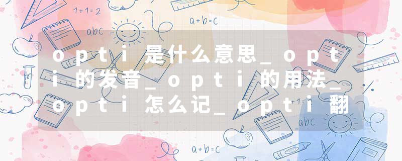 opti是什么意思_opti的发音_opti的用法_opti怎么记_opti翻译
