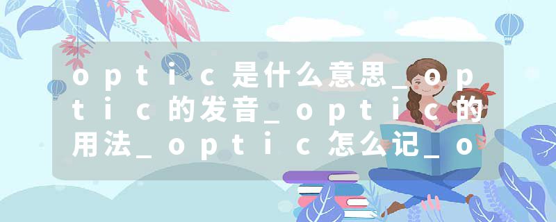 optic是什么意思_optic的发音_optic的用法_optic怎么记_optic翻译