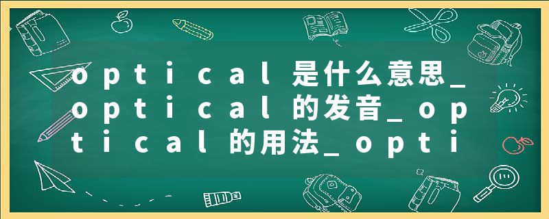 optical是什么意思_optical的发音_optical的用法_optical怎么记_optical翻译