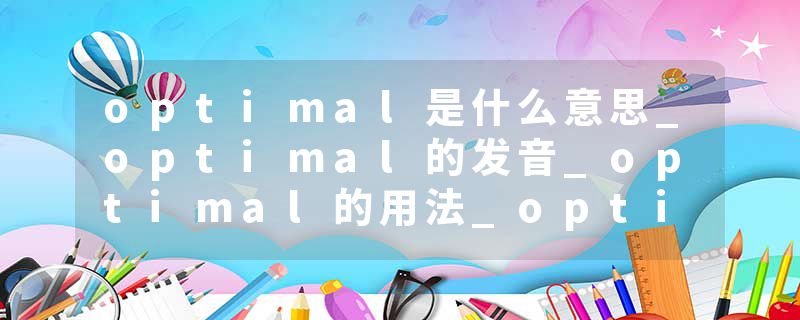 optimal是什么意思_optimal的发音_optimal的用法_optimal怎么记_optimal翻译