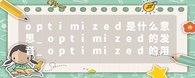 optimized是什么意思_optimized的发音_optimized的用法_optimized怎么记_optimized翻译