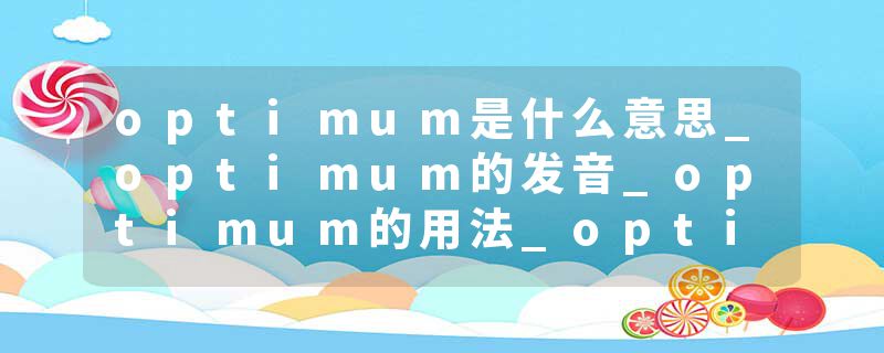 optimum是什么意思_optimum的发音_optimum的用法_optimum怎么记_optimum翻译