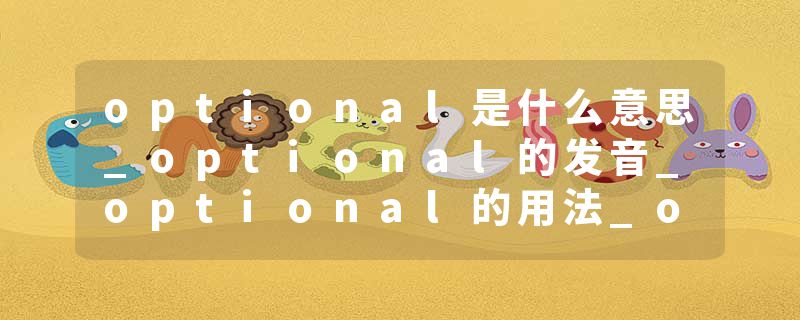 optional是什么意思_optional的发音_optional的用法_optional怎么记_optional翻译