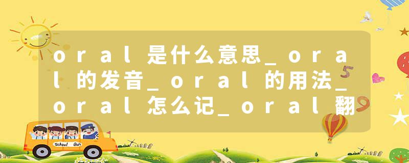 oral是什么意思_oral的发音_oral的用法_oral怎么记_oral翻译
