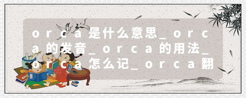 orca是什么意思_orca的发音_orca的用法_orca怎么记_orca翻译