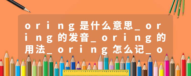 oring是什么意思_oring的发音_oring的用法_oring怎么记_oring翻译