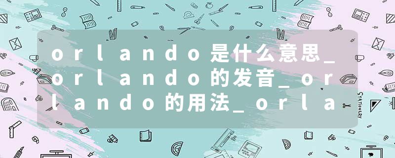 orlando是什么意思_orlando的发音_orlando的用法_orlando怎么记_orlando翻译