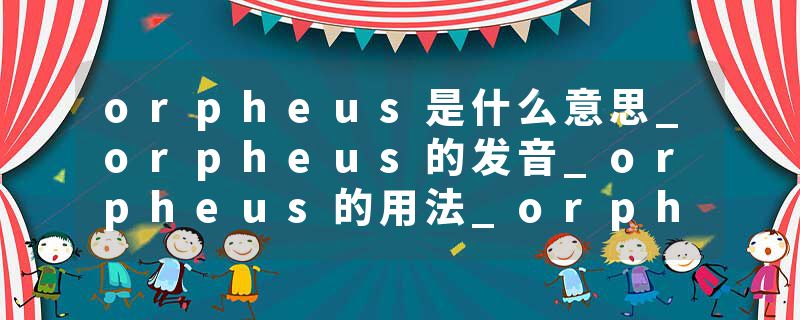 orpheus是什么意思_orpheus的发音_orpheus的用法_orpheus怎么记_orpheus翻译