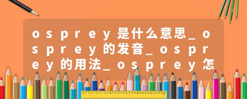 osprey是什么意思_osprey的发音_osprey的用法_osprey怎么记_osprey翻译