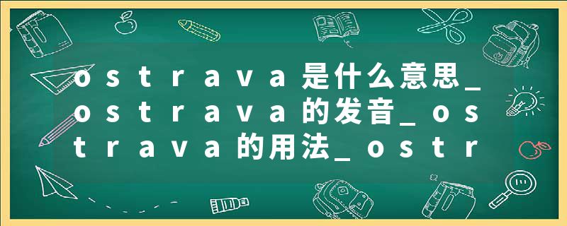 ostrava是什么意思_ostrava的发音_ostrava的用法_ostrava怎么记_ostrava翻译