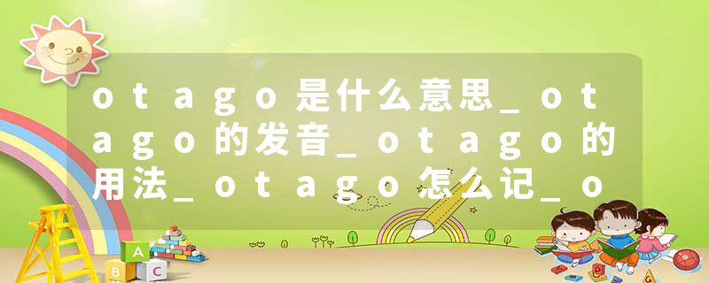otago是什么意思_otago的发音_otago的用法_otago怎么记_otago翻译