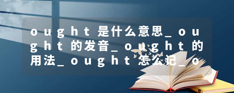 ought是什么意思_ought的发音_ought的用法_ought怎么记_ought翻译