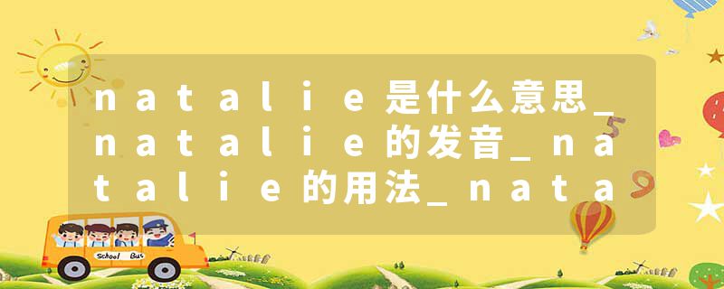 natalie是什么意思_natalie的发音_natalie的用法_natalie怎么记_natalie翻译