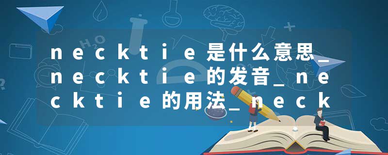 necktie是什么意思_necktie的发音_necktie的用法_necktie怎么记_necktie翻译