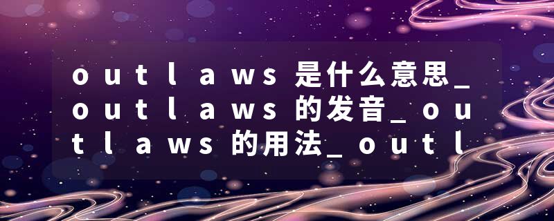outlaws是什么意思_outlaws的发音_outlaws的用法_outlaws怎么记_outlaws翻译
