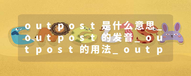outpost是什么意思_outpost的发音_outpost的用法_outpost怎么记_outpost翻译