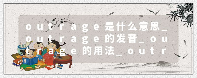 outrage是什么意思_outrage的发音_outrage的用法_outrage怎么记_outrage翻译
