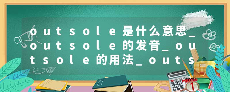 outsole是什么意思_outsole的发音_outsole的用法_outsole怎么记_outsole翻译