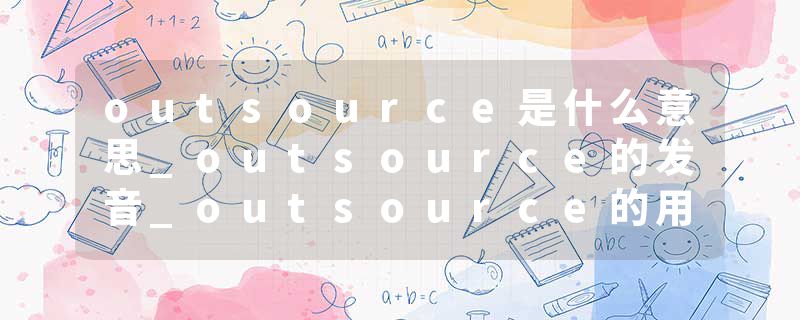 outsource是什么意思_outsource的发音_outsource的用法_outsource怎么记_outsource翻译