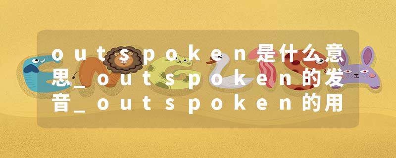 outspoken是什么意思_outspoken的发音_outspoken的用法_outspoken怎么记_outspoken翻译