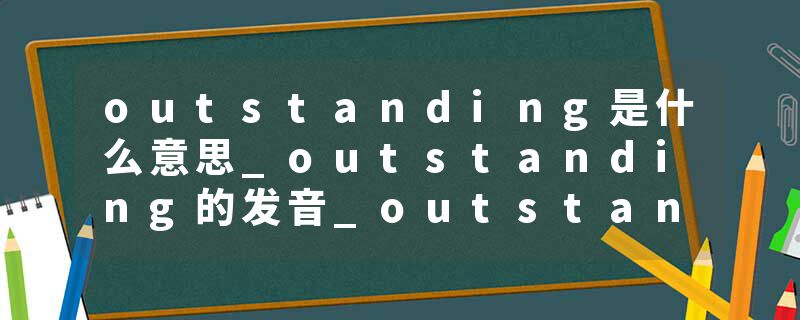 outstanding是什么意思_outstanding的发音_outstanding的用法_outstanding怎么记_outstanding翻译