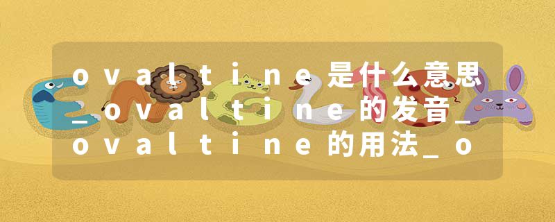 ovaltine是什么意思_ovaltine的发音_ovaltine的用法_ovaltine怎么记_ovaltine翻译