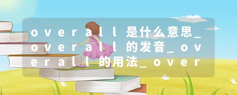 overall是什么意思_overall的发音_overall的用法_overall怎么记_overall翻译