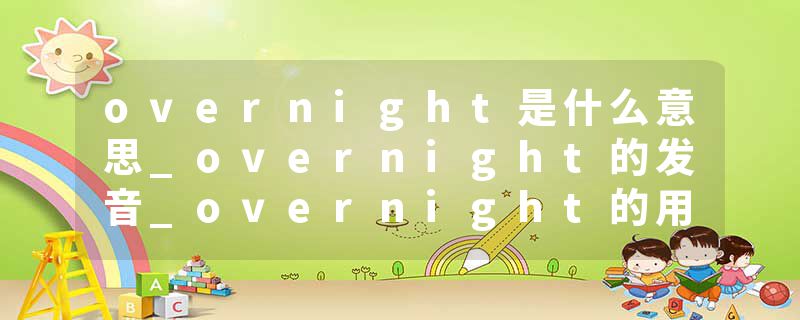 overnight是什么意思_overnight的发音_overnight的用法_overnight怎么记_overnight翻译