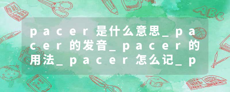 pacer是什么意思_pacer的发音_pacer的用法_pacer怎么记_pacer翻译