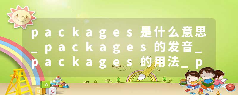 packages是什么意思_packages的发音_packages的用法_packages怎么记_packages翻译