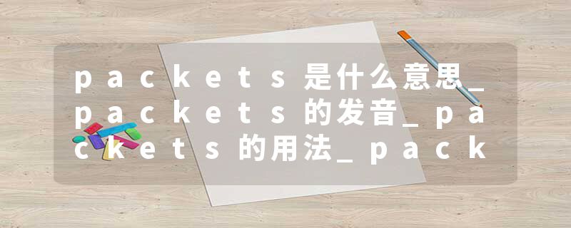 packets是什么意思_packets的发音_packets的用法_packets怎么记_packets翻译