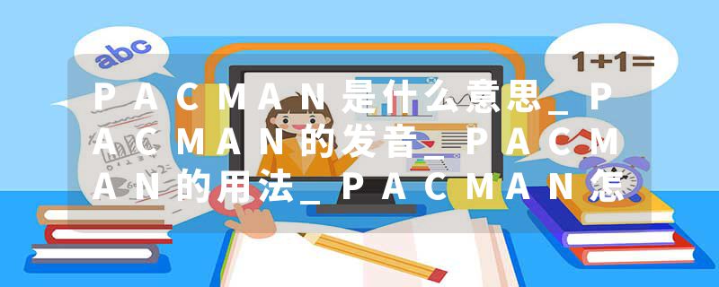 PACMAN是什么意思_PACMAN的发音_PACMAN的用法_PACMA