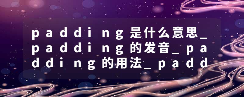 padding是什么意思_padding的发音_padding的用法_padding怎么记_padding翻译