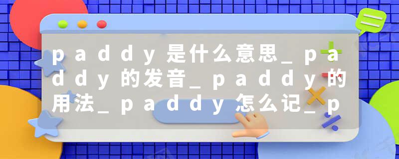 paddy是什么意思_paddy的发音_paddy的用法_paddy怎
