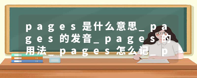 pages是什么意思_pages的发音_pages的用法_pages怎么记_pages翻译