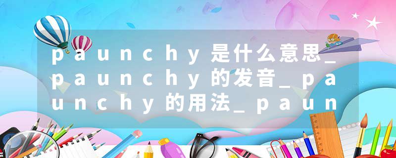 paunchy是什么意思_paunchy的发音_paunchy的用法_paunchy怎么记_paunchy翻译