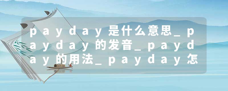payday是什么意思_payday的发音_payday的用法_payday怎么记_payday翻译