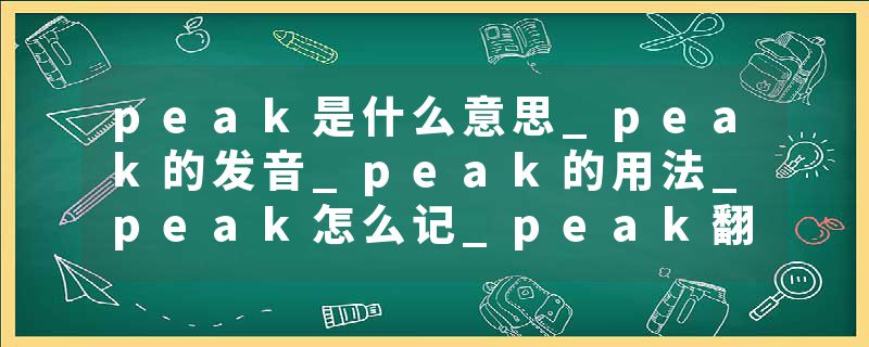 peak是什么意思_peak的发音_peak的用法_peak怎么记_