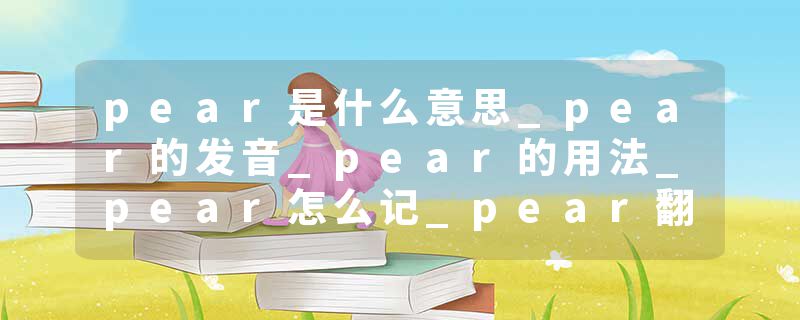pear是什么意思_pear的发音_pear的用法_pear怎么记_