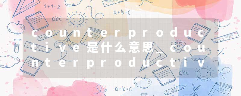 counterproductive是什么意思_counterproductive的