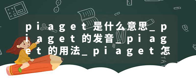 piaget是什么意思_piaget的发音_piaget的用法_piage