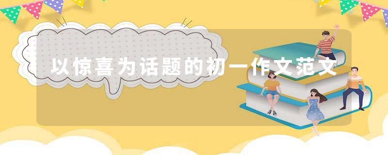 以惊喜为话题的初一作文范文