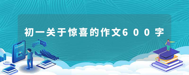 初一关于惊喜的作文600字