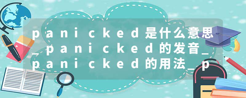 panicked是什么意思_panicked的发音_panicked的用法