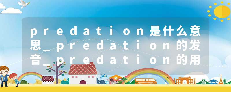 predation是什么意思_predation的发音_predation的用法_predation怎么记_predation翻译