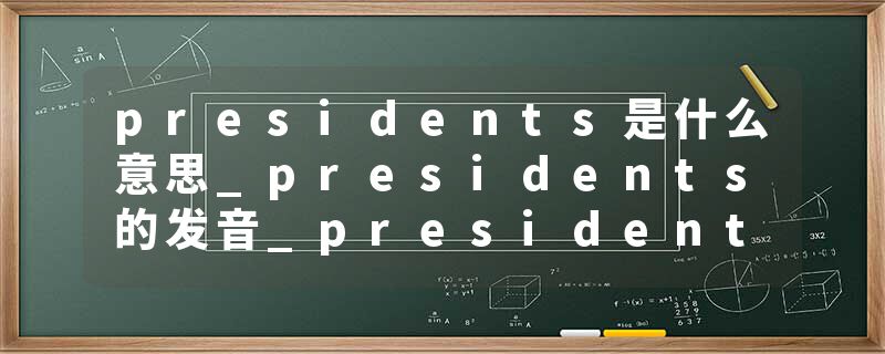 presidents是什么意思_presidents的发音_presidents的用法_presidents怎么记_presidents翻译