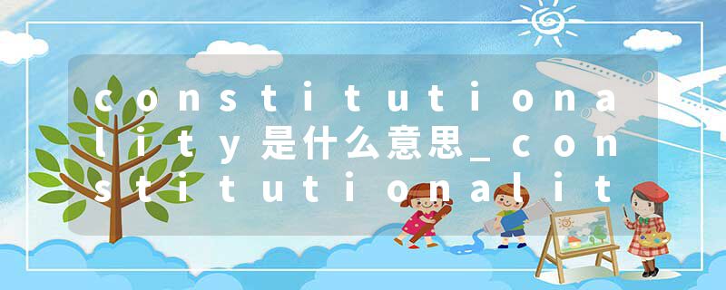 constitutionality是什么意思_constitutionality的