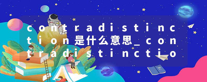 contradistinction是什么意思_contradistinction的